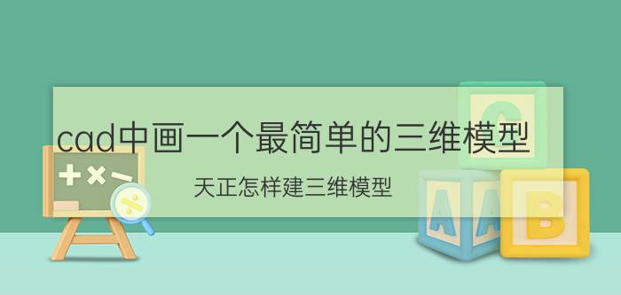 cad中画一个最简单的三维模型 天正怎样建三维模型？